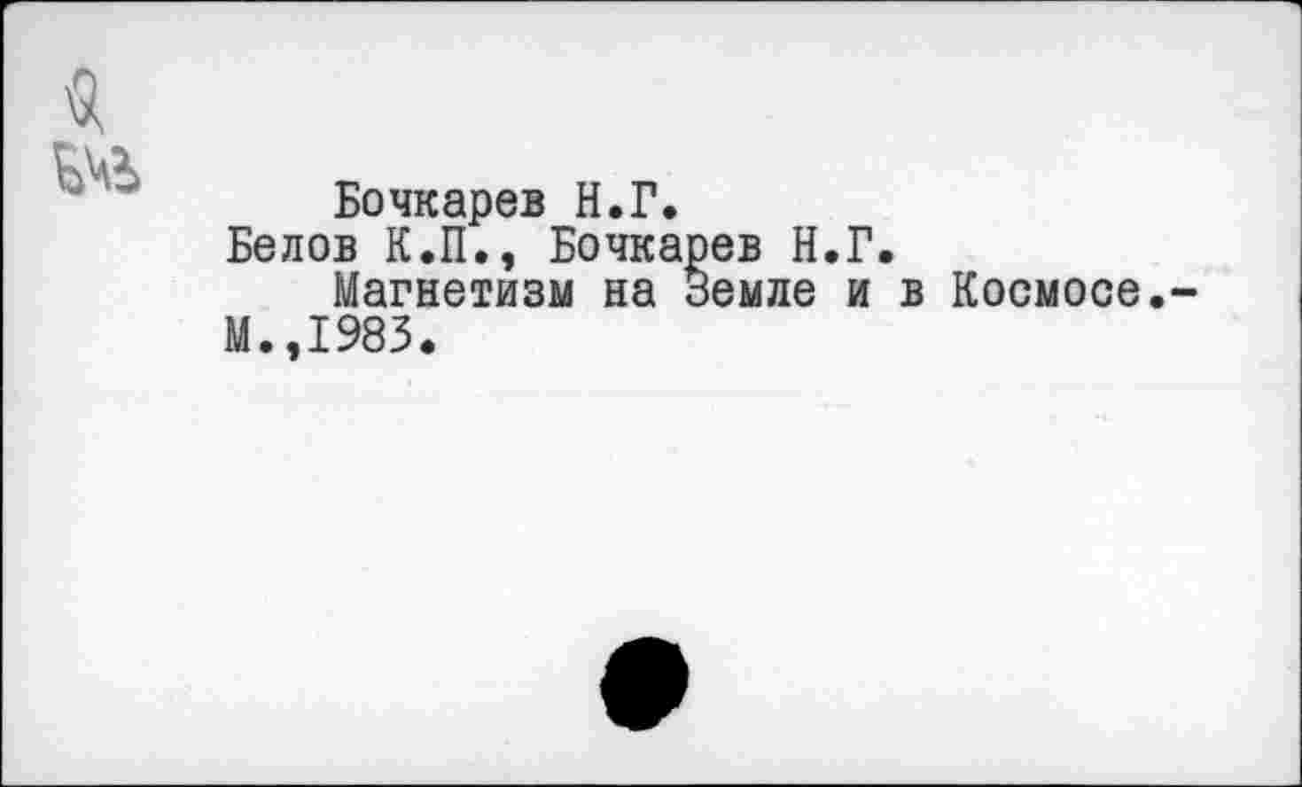 ﻿Бочкарев Н.Г.
Белов К.П., Бочкарев Н.Г.
Магнетизм на Земле и в Космосе М.,1983.